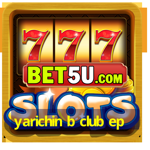 yarichin b club ep